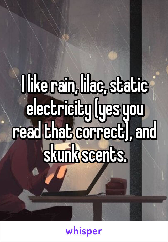 I like rain, lilac, static electricity (yes you read that correct), and skunk scents.