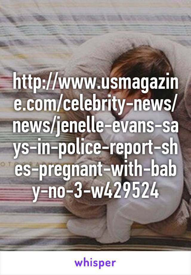 http://www.usmagazine.com/celebrity-news/news/jenelle-evans-says-in-police-report-shes-pregnant-with-baby-no-3-w429524