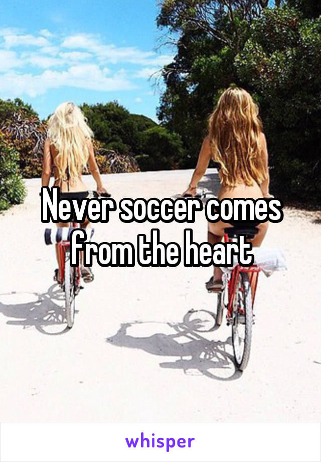 Never soccer comes from the heart