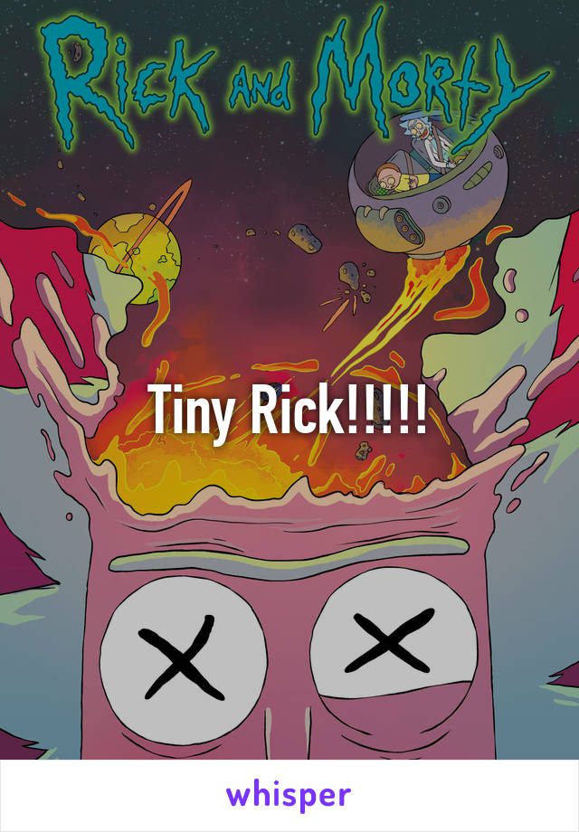 Tiny Rick!!!!!