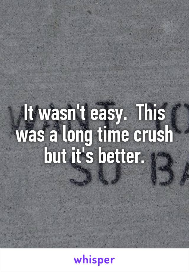 It wasn't easy.  This was a long time crush but it's better.