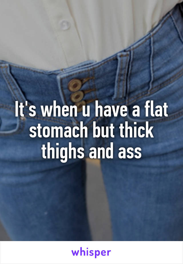 It's when u have a flat stomach but thick thighs and ass