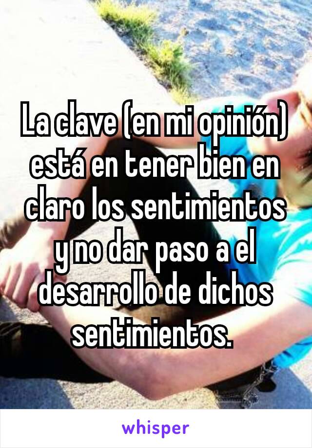 La clave (en mi opinión) está en tener bien en claro los sentimientos y no dar paso a el desarrollo de dichos sentimientos. 