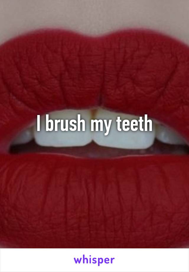 I brush my teeth
