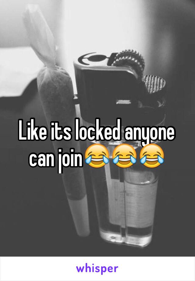 Like its locked anyone can join😂😂😂