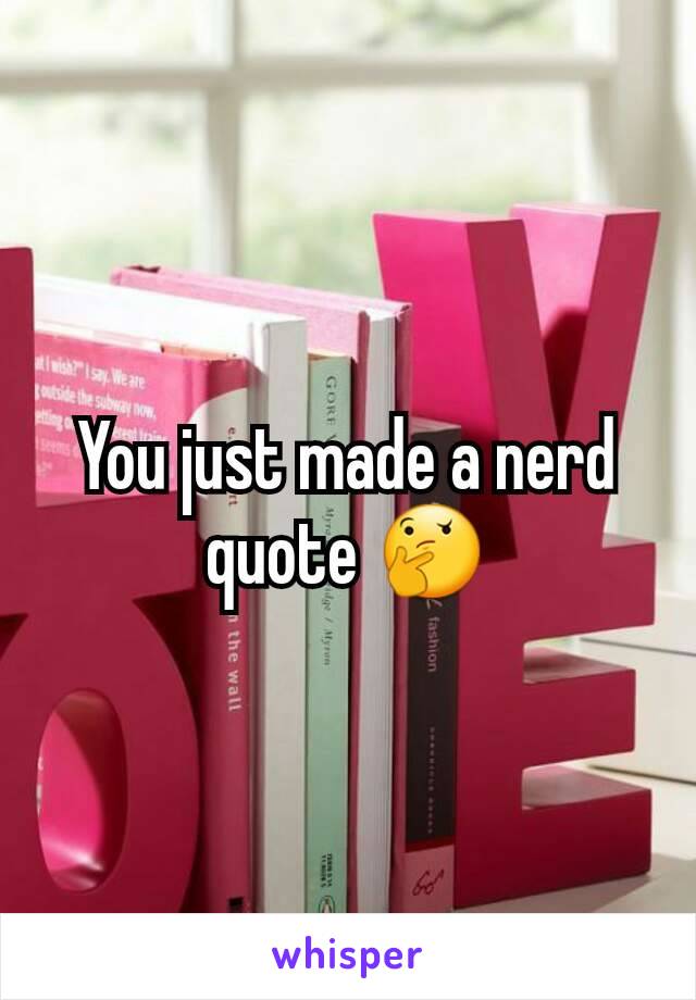 You just made a nerd quote 🤔