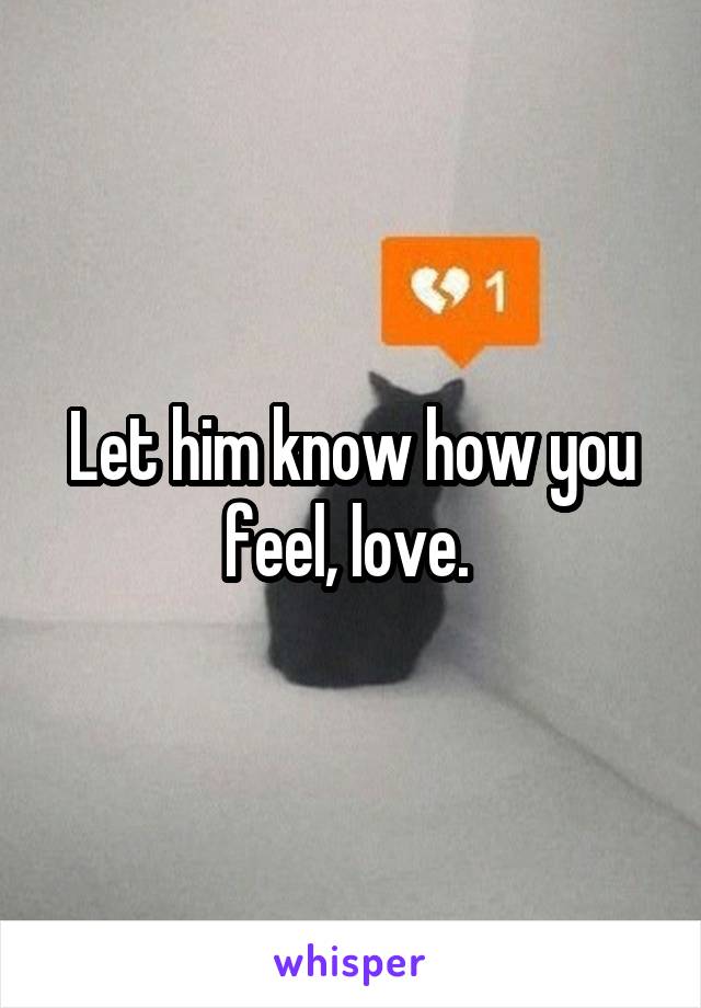 Let him know how you feel, love. 