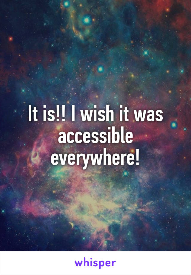 It is!! I wish it was accessible everywhere!