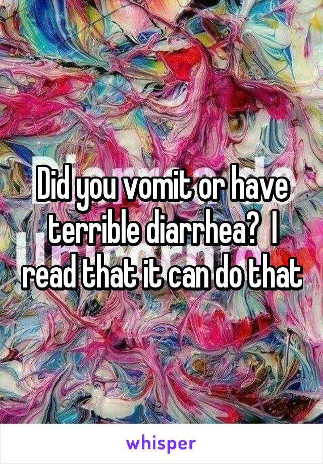 Did you vomit or have terrible diarrhea?  I read that it can do that