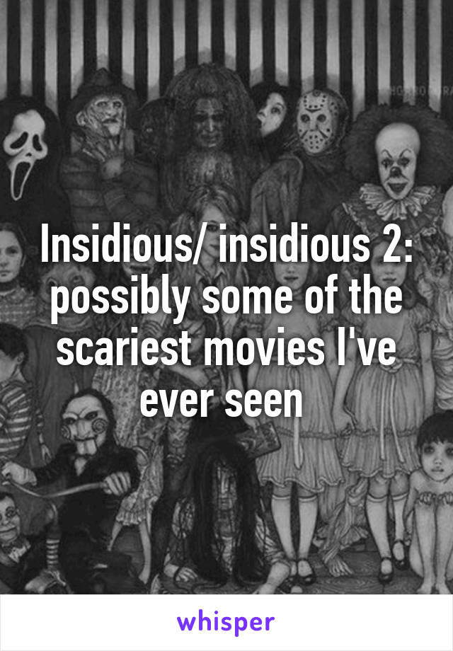 Insidious/ insidious 2: possibly some of the scariest movies I've ever seen 