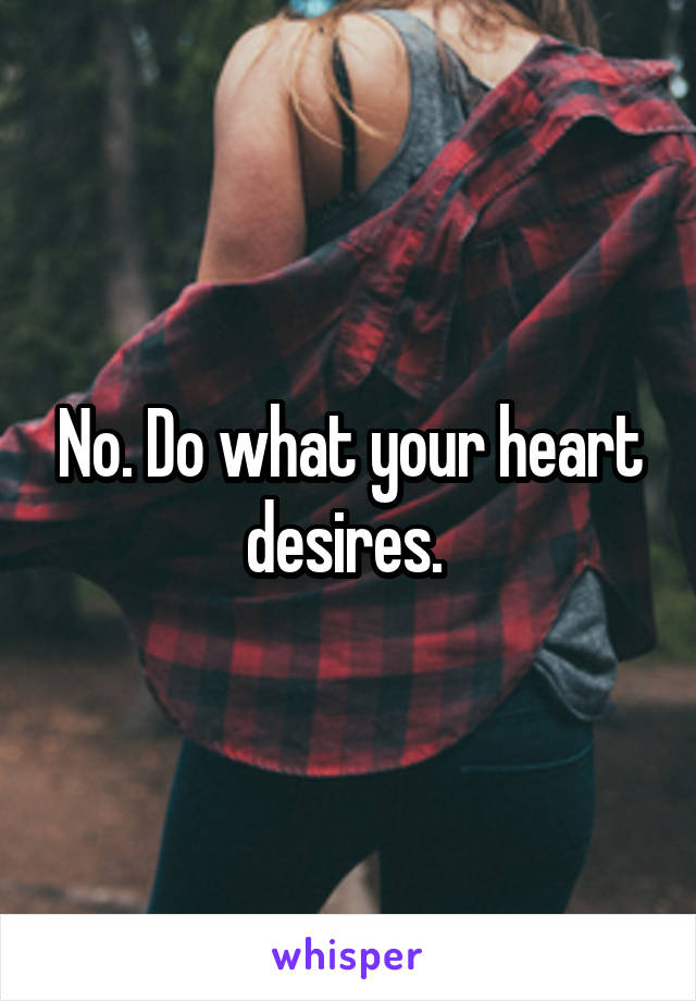 No. Do what your heart desires. 