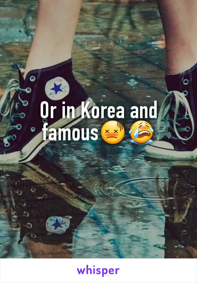 Or in Korea and famous😖😭