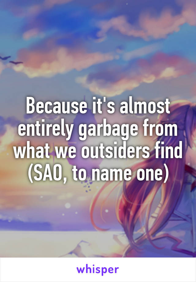 Because it's almost entirely garbage from what we outsiders find (SAO, to name one)