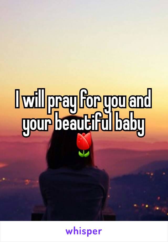 I will pray for you and your beautiful baby🌷