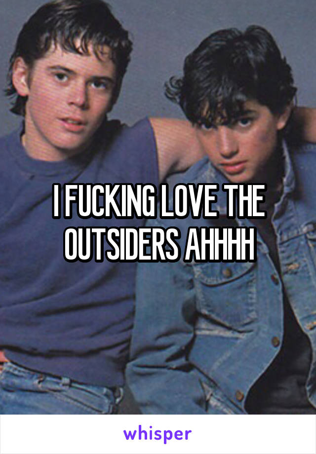 I FUCKING LOVE THE OUTSIDERS AHHHH