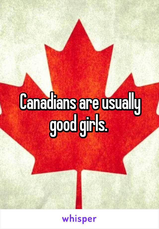 Canadians are usually good girls. 