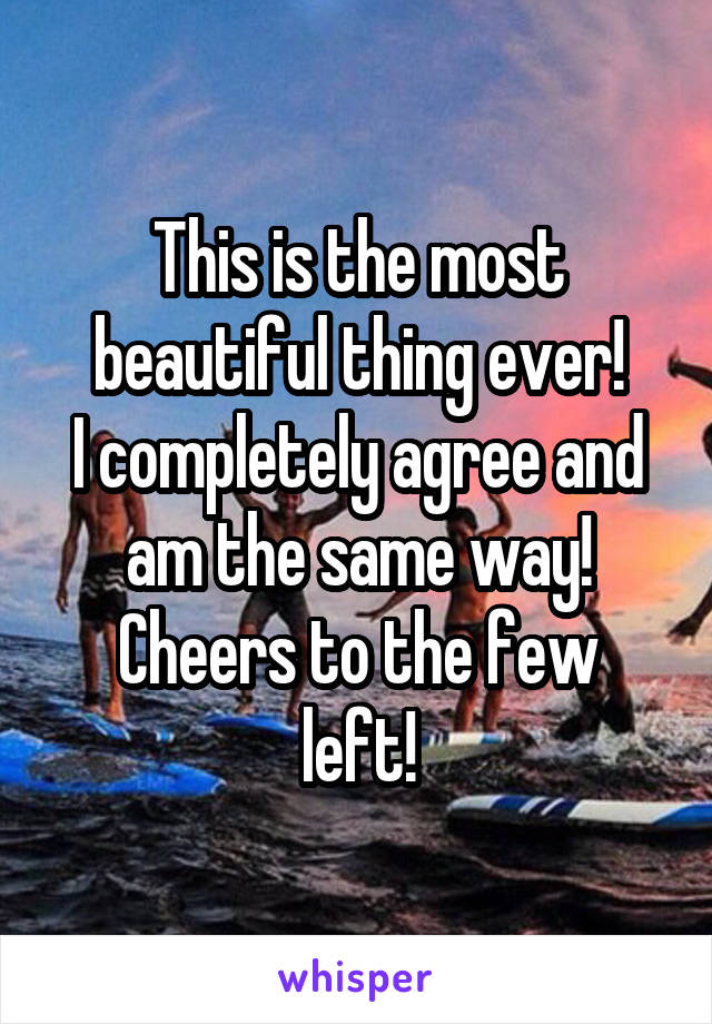 This is the most beautiful thing ever!
I completely agree and am the same way!
Cheers to the few left!