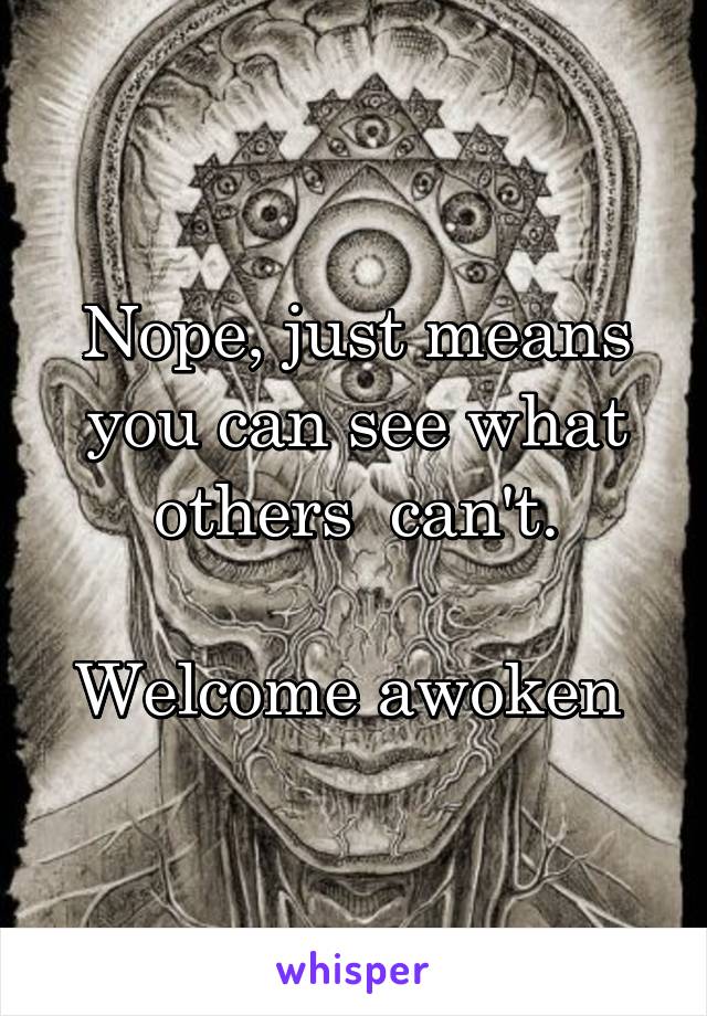 Nope, just means you can see what others  can't.

Welcome awoken 