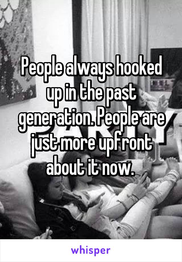 People always hooked up in the past generation. People are just more upfront about it now. 
