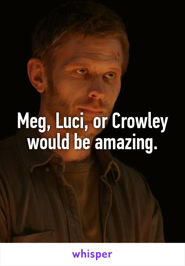 Meg, Luci, or Crowley would be amazing.