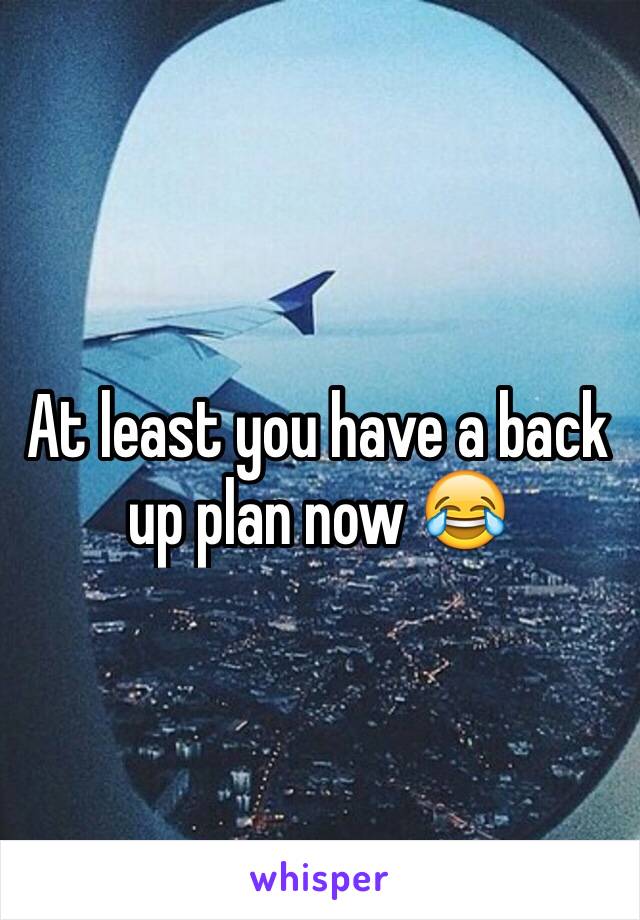 At least you have a back up plan now 😂