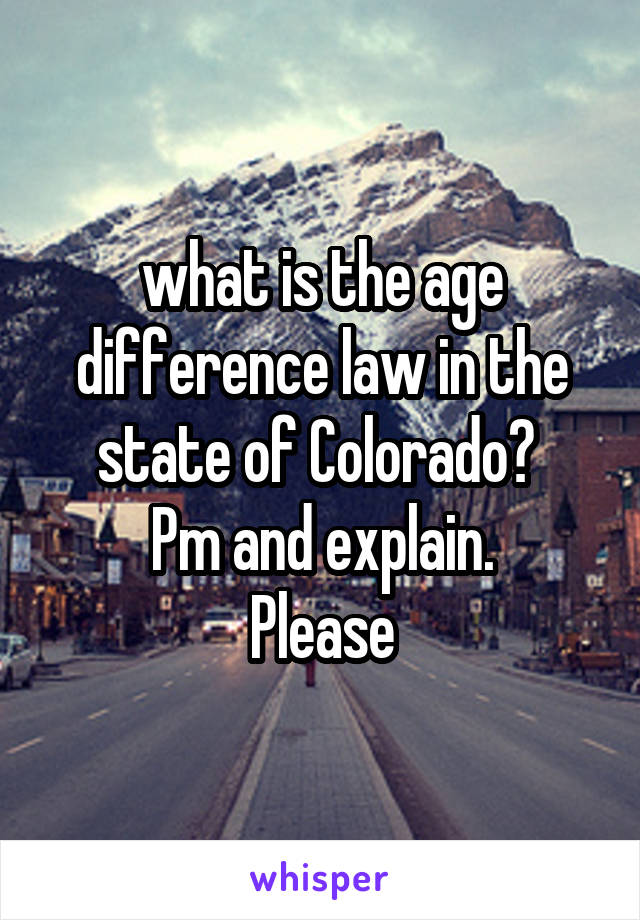 what is the age difference law in the state of Colorado? 
Pm and explain.
Please