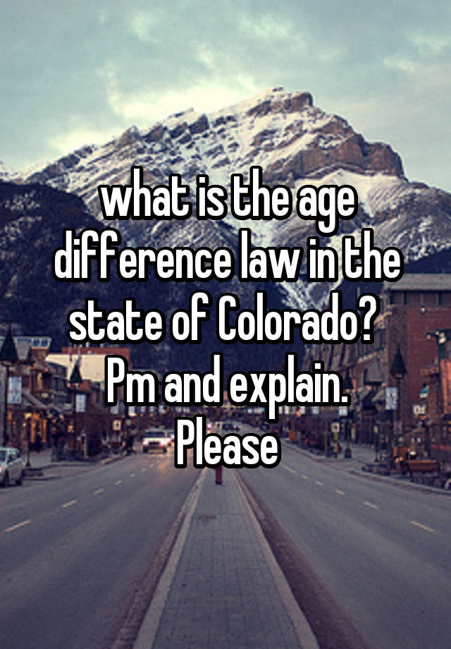 what is the age difference law in the state of Colorado? 
Pm and explain.
Please