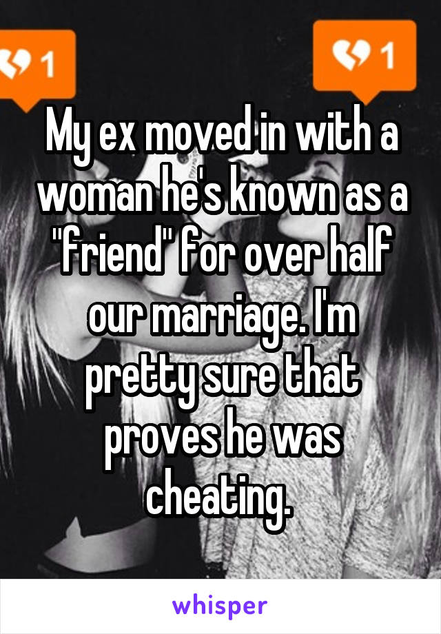 My ex moved in with a woman he's known as a "friend" for over half our marriage. I'm pretty sure that proves he was cheating. 