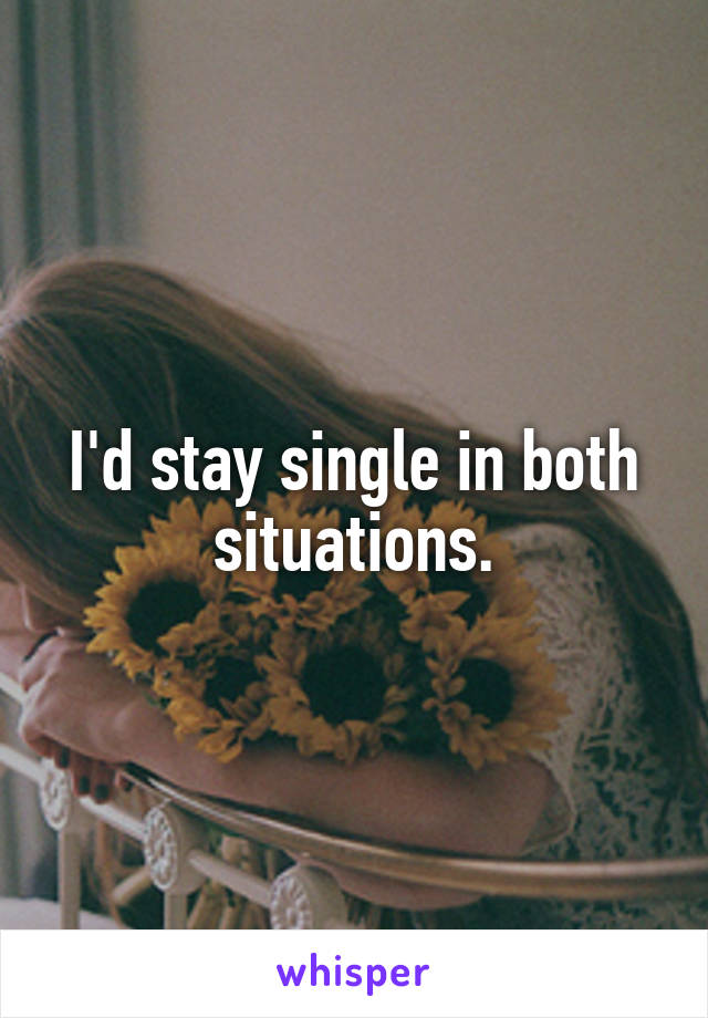 I'd stay single in both situations.