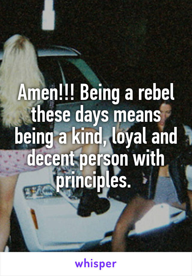 Amen!!! Being a rebel these days means being a kind, loyal and decent person with principles. 