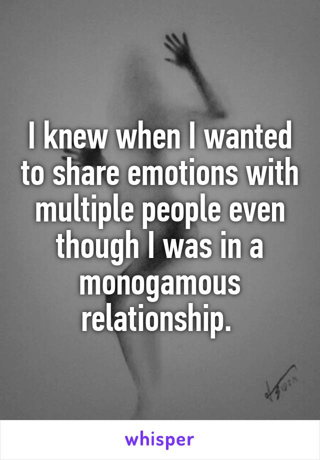 I knew when I wanted to share emotions with multiple people even though I was in a monogamous relationship. 