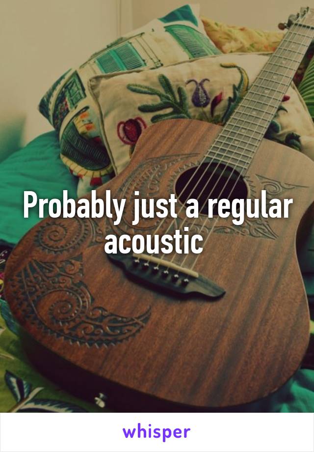 Probably just a regular acoustic 