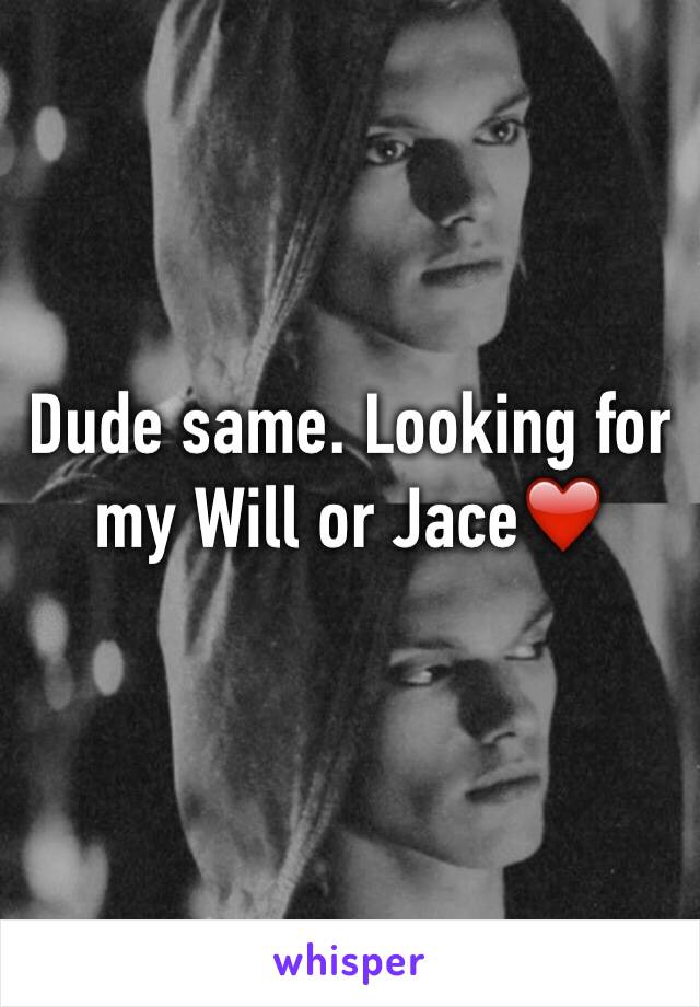 Dude same. Looking for my Will or Jace❤️