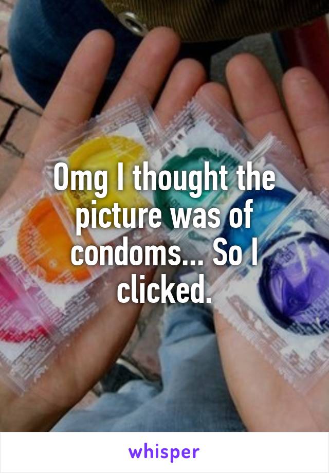 Omg I thought the picture was of condoms... So I clicked.