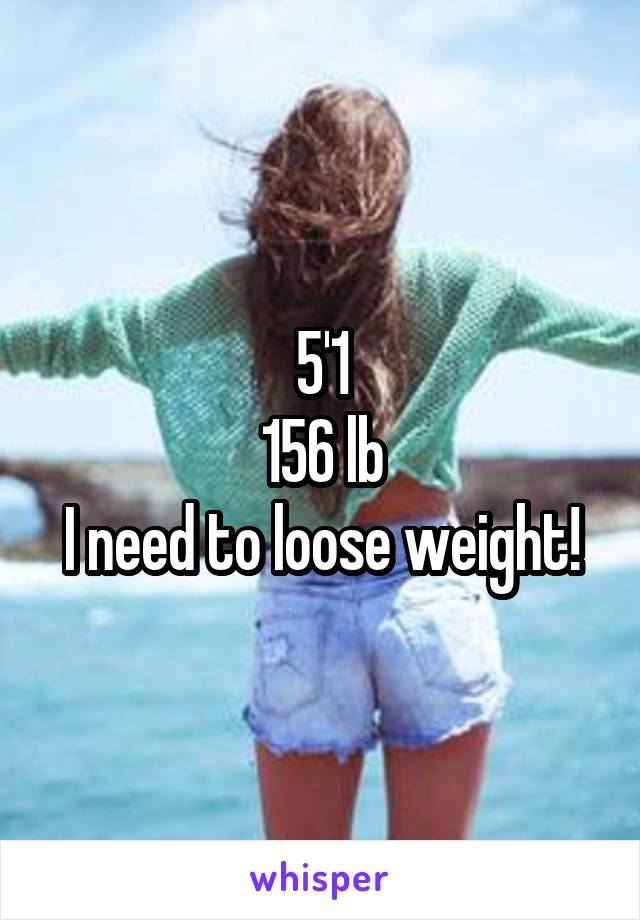 5'1
156 lb
I need to loose weight!