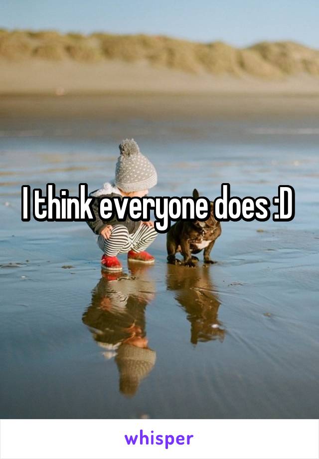 I think everyone does :D 
