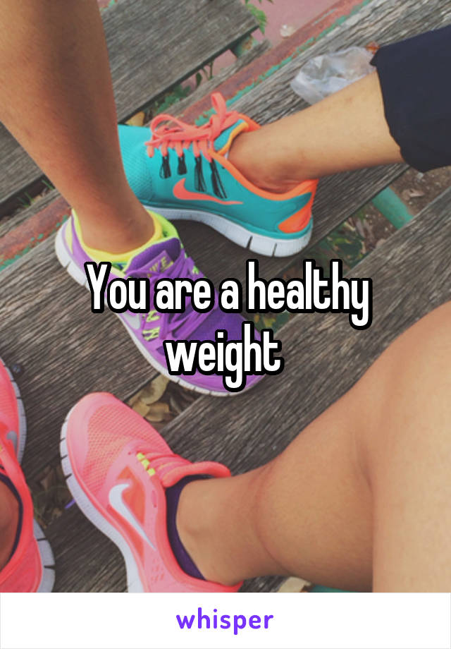 You are a healthy weight 