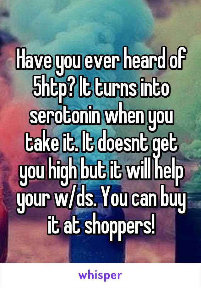 Have you ever heard of 5htp? It turns into serotonin when you take it. It doesnt get you high but it will help your w/ds. You can buy it at shoppers!