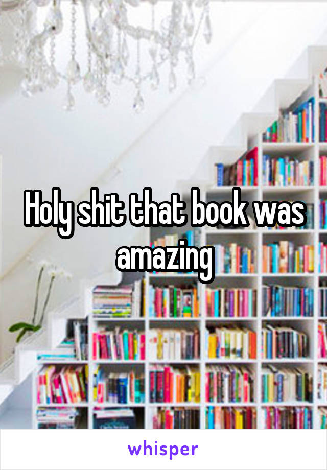 Holy shit that book was amazing