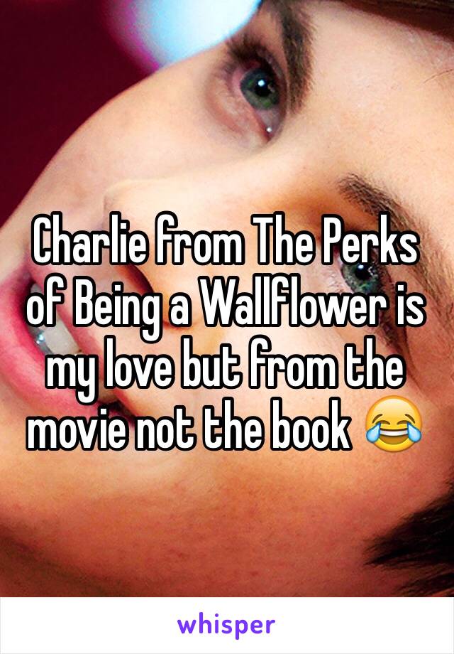 Charlie from The Perks of Being a Wallflower is my love but from the movie not the book 😂