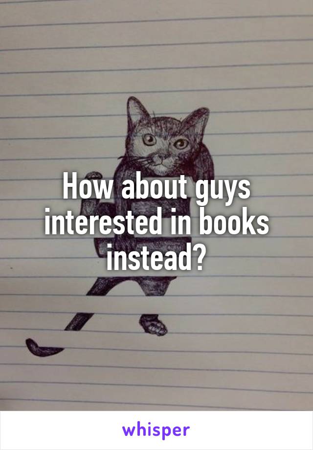 How about guys interested in books instead?