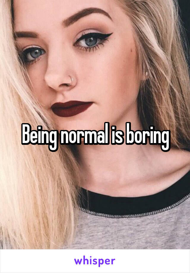 Being normal is boring