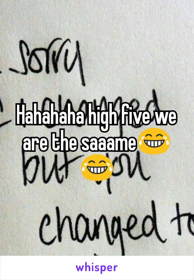 Hahahaha high five we are the saaame😂😂