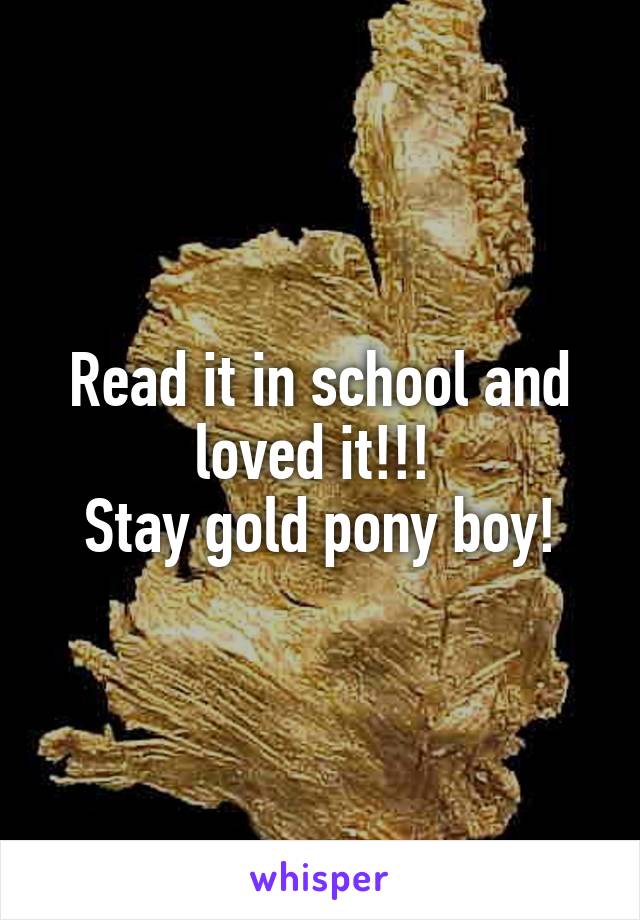 Read it in school and loved it!!! 
Stay gold pony boy!