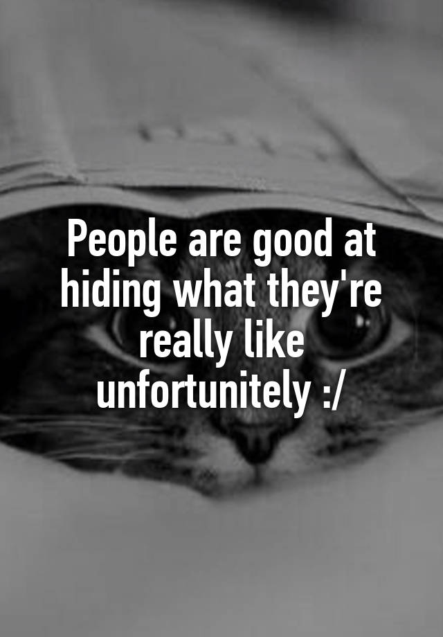 people-are-good-at-hiding-what-they-re-really-like-unfortunitely