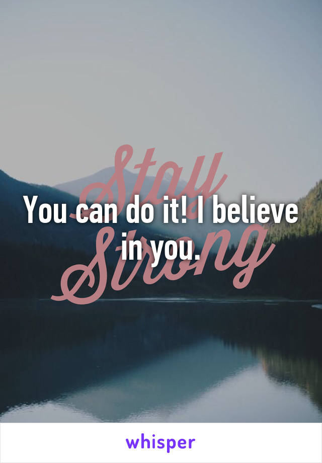 You can do it! I believe in you.