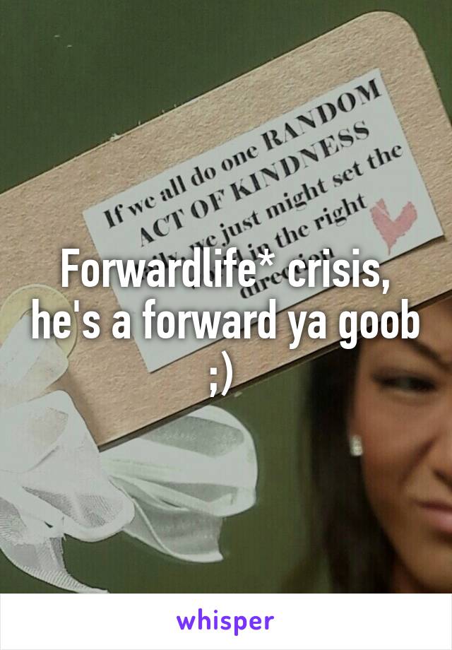 Forwardlife* crisis, he's a forward ya goob ;) 