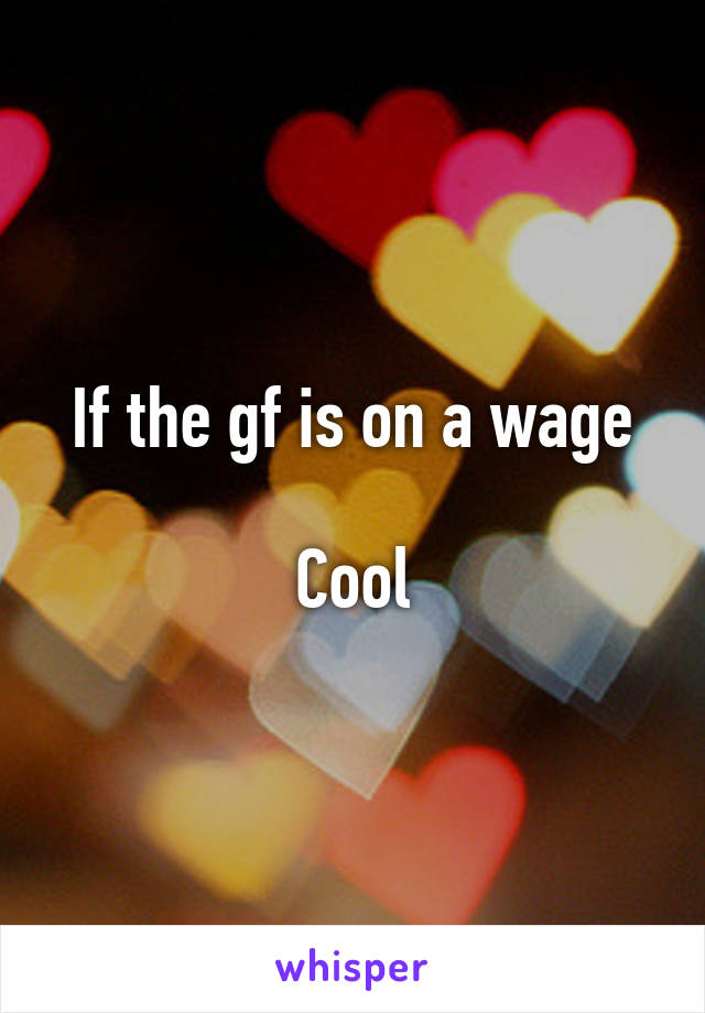 If the gf is on a wage

Cool