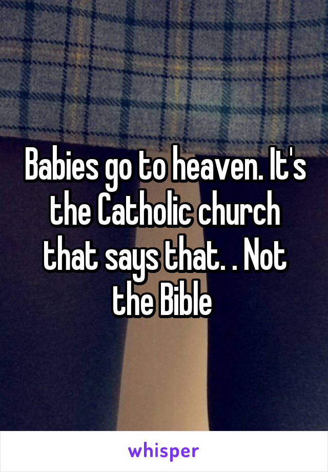 Babies go to heaven. It's the Catholic church that says that. . Not the Bible 