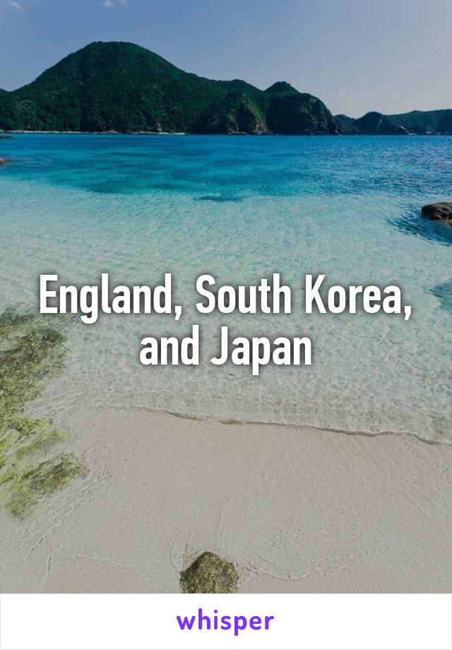 England, South Korea, and Japan